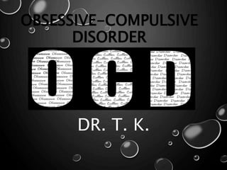 OBSESSIVE-COMPULSIVE
DISORDER
DR. T. K.
 