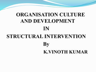 ORGANISATION CULTURE
AND DEVELOPMENT
IN
STRUCTURAL INTERVENTION
By
K.VINOTH KUMAR
 