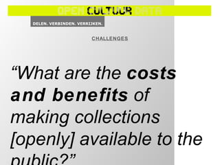 CHALLENGES
“What are the costs
and benefits of
making collections
[openly] available to the
 