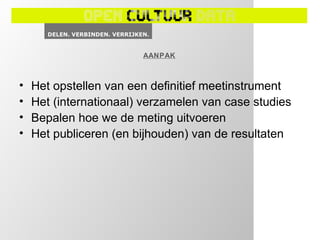 AANPAK



•   Het opstellen van een definitief meetinstrument
•   Het (internationaal) verzamelen van case studies
•   Bepalen hoe we de meting uitvoeren
•   Het publiceren (en bijhouden) van de resultaten
 