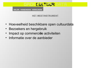 HET MEETINSTRUMENT



•   Hoeveelheid beschikbare open cultuurdata
•   Bezoekers en hergebruik
•   Impact op commercië activiteiten
                         le
•   Informatie over de aanbieder
 