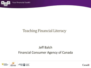 TeachingFinancialLiteracy
Jeff Balch
Financial Consumer Agency of Canada
 