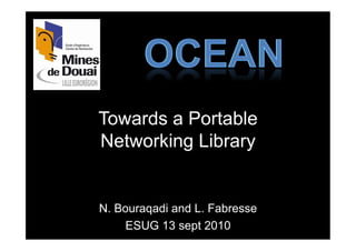 Towards a Portable
Networking Library


N. Bouraqadi and L. Fabresse
     ESUG 13 sept 2010
 