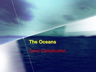The Oceans
Zonal Classification
 