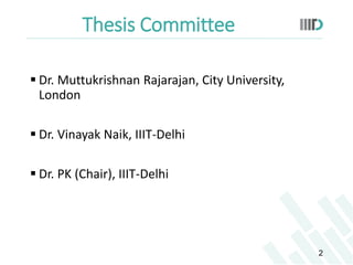 Thesis Committee
 Dr. Muttukrishnan Rajarajan, City University,
London
 Dr. Vinayak Naik, IIIT-Delhi
 Dr. PK (Chair), I...