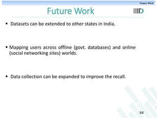 Future Work

Future Work
 Datasets can be extended to other states in India.

 Mapping users across offline (govt. datab...