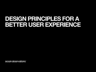 DESIGN PRINCIPLES FOR A
BETTER USER EXPERIENCE
 