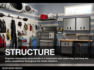 STRUCTURE
Organize information purposefully in a meaningful and useful way, and keep the
same conventions throughout the whole interface.
 