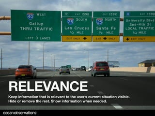 RELEVANCE
Keep information that is relevant to the user’s current situation visible.
Hide or remove the rest. Show information when needed.
 
