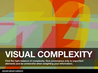 VISUAL COMPLEXITY
Find the right balance of complexity. Give prominence only to important
elements and be unmerciful when weighting your information.
 