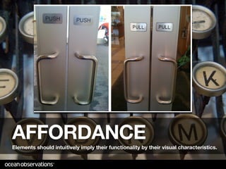 Learn from the real world!




AFFORDANCE
Elements should intuitively imply their functionality by their visual characteristics.
 