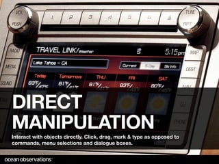 DIRECT
MANIPULATION
Interact with objects directly. Click, drag, mark & type as opposed to
commands, menu selections and dialogue boxes.
 