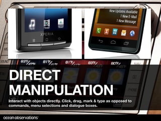 DIRECT
MANIPULATION
Interact with objects directly. Click, drag, mark & type as opposed to
commands, menu selections and dialogue boxes.
 
