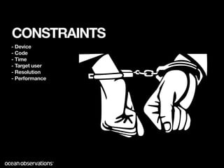 CONSTRAINTS
- Device
- Code
- Time
- Target user
- Resolution
- Performance
 