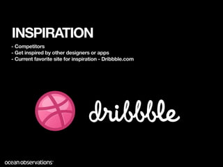 INSPIRATION
- Competitors
- Get inspired by other designers or apps
- Current favorite site for inspiration - Dribbble.com
 