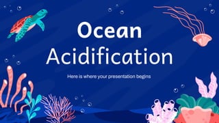 Ocean
Acidification
Here is where your presentation begins
 