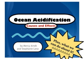 Ocean Acidification
              Causes and Effects 




         by Mercy Arndt
       and Stephanie Lenz

MHA
 