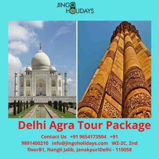 Delhi Agra Tour Package
Contact Us   +91 9654173504   +91
9891400210   info@jingoholidays.com   WZ-2C, 2nd
floorB1, Nangli Jalib, JanakpuriDelhi - 110058
 