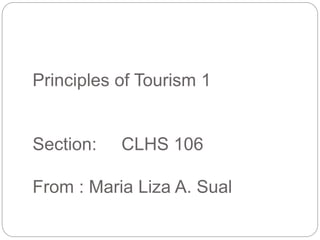 Principles of Tourism 1
Section: CLHS 106
From : Maria Liza A. Sual
 