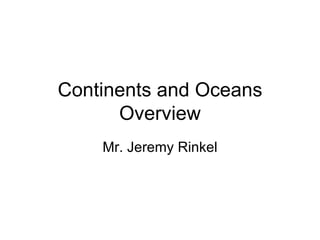 Continents and Oceans
Overview
Mr. Jeremy Rinkel
 