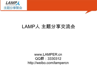 LAMP人 主题分享交流会




      www.LAMPER.cn
       QQ群：3330312
 http://weibo.com/lampercn
 