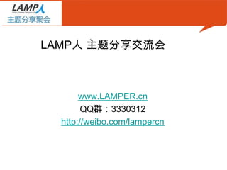LAMP人 主题分享交流会



       www.LAMPER.cn
        QQ群：3330312
  http://weibo.com/lampercn
 