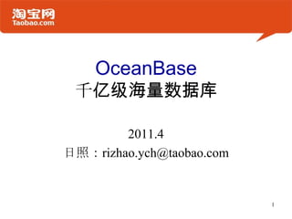 OceanBase千亿级海量数据库 2011.4 日照：rizhao.ych@taobao.com 1 