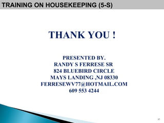 TRAINING ON HOUSEKEEPING (5-S) THANK YOU ! PRESENTED BY. RANDY S FERRESE SR  824 BLUEBIRD CIRCLE MAYS LANDING ,NJ 08330 [email_address] 609 553 4244 