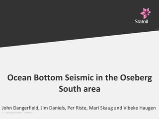 Ocean Bottom Seismic in the Oseberg South area John Dangerfield, Jim Daniels, Per Riste, Mari Skaug and Vibeke Haugen   