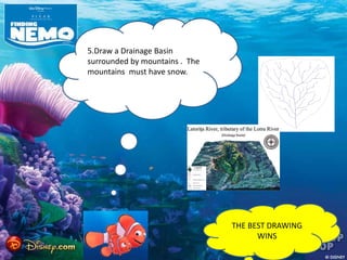 5.Draw a Drainage Basin
surrounded by mountains . The
mountains must have snow.
THE BEST DRAWING
WINS
 