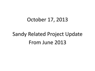 October 17, 2013
Sandy Related Project Update 
From June 2013

 