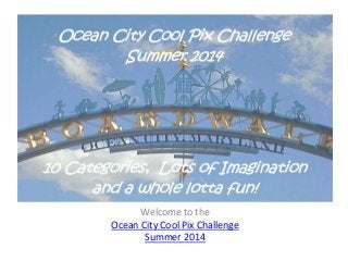 Welcome to the
Ocean City Cool Pix Challenge
Summer 2014
 