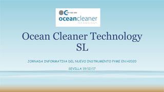 Ocean Cleaner Technology
SL
JORNADA INFORMATIVA DEL NUEVO INSTRUMENTO PYME EN H2020
SEVILLA 19/12/17
 