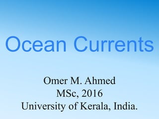 Ocean Currents
Omer M. Ahmed
MSc, 2016
University of Kerala, India.
 
