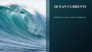 NORTH ATLANTIC OCEAN CURRENTS
OCEAN CURRENTS
 