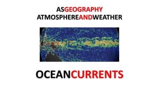 ASGEOGRAPHY
ATMOSPHEREANDWEATHER
OCEANCURRENTS
 