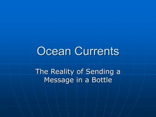 Ocean Currents
The Reality of Sending a
Message in a Bottle
 