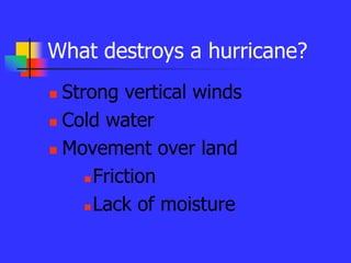 What destroys a hurricane?
 Strong vertical winds
 Cold water
 Movement over land
 Friction
 Lack of moisture
 