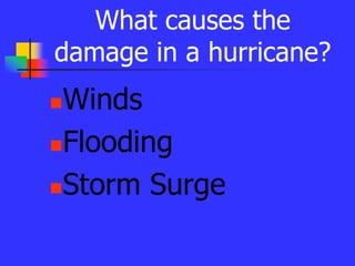 What causes the
damage in a hurricane?
Winds
Flooding
Storm Surge
 