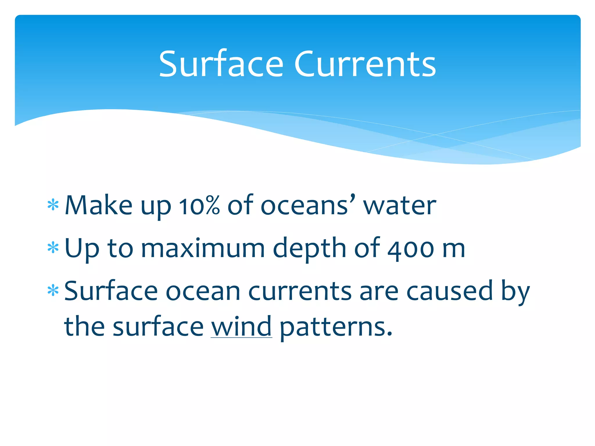 Surface  Currents  


M                                  
Up  to  maximum  depth  of  400  m  
Surface  ocean  currents  are  caused  by  
the  surface  wind  patterns.  
  
 