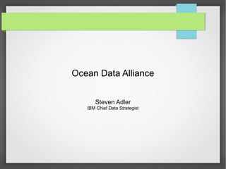 Ocean Data Alliance
Steven Adler
IBM Chief Data Strategist
 