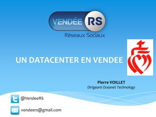 UN DATACENTER EN VENDEE

                           Pierre VOILLET
                      Dirigeant Oceanet Technology

 @VendeeRS

 vendeers@gmail.com
 