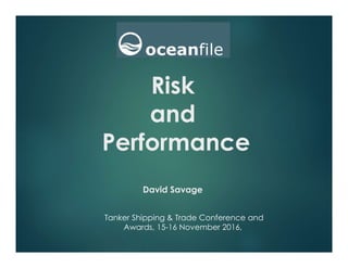 Risk
and
Performance
David Savage
Tanker Shipping & Trade Conference and
Awards, 15-16 November 2016,
 