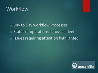 Workflow
o Day to Day workflow Processes
o Status of operations across all fleet
o Issues requiring attention are
highlighted
 