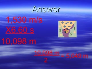 Answer 1,530 m/s X6.60 s 10,098 m 10,098 m 2 = 5,049 m 