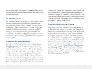 with a broader West Coast network of data experts and users in       Ocean Drilling Program, and the National Ocean Sciences Bowl.
shaping regional geospatial data coordination activities to inform   It is also the program office for the National Oceanographic
regional ocean issues.                                               Partnership Program; the Interagency Working Group on Ocean
                                                                     Observations; and the Ocean Research and Resources Advisory
World Ocean Council                                                  Panel, which provides independent advice and guidance to the
                                                                     US president's National Ocean Council.
Esri has recently become a member of the World Ocean Council,
a global, multisectoral industry leadership alliance for ocean
sustainability. Of the five working groups of the council (Policy    Deep Ocean Exploration & Research
& Governance, CMSP, Operational and Technical, Regions, and          Deep Ocean Exploration & Research (DOER) was founded in
Science), Esri will be most involved in the Science and CMSP         1992 by Sylvia Earle as a marine consulting firm. The scope of
groups to "coordinate cross-sectoral ocean industry efforts          the company has expanded to customized design and building
to call for, and participate in, expanded, improved and better       of submersibles for ocean science and all manner of subsea
coordinated ocean science [and CMSP], especially in relation to      robotics and related instrumentation, field operation support,
climate change."                                                     and training. DOER is currently focused on Project Deepsearch,
                                                                     an ambitious endeavor to build a human-occupied submersible
Consortium for Ocean Leadership                                      capable of full ocean depth, providing unlimited ocean access
                                                                     to science. It is also currently building a new submersible for
Esri will soon hold affiliate membership in the Consortium for
                                                                     the University of Hawaii's School of Ocean and Earth Science
Ocean Leadership, a nonprofit organization that represents more
                                                                     and Technology (SOEST) and exploring the use of GIS via a
than 100 of the world's premier oceanographic research and
                                                                     partnership with Esri for processing and mapping data from
educational institutions, aquaria, and industry partners. With its
                                                                     the submersible, as well as related data from the Pacific Islands
headquarters in Washington, DC, it is a unified, powerful, and
                                                                     Ocean Observing System (PacIOOS).
widely respected voice on Capitol Hill for the entire US ocean
research and education community. The consortium shapes the
future of ocean science, technology, and education by managing
and coordinating wide-ranging programs such as the Census of
Marine Life, the Ocean Observatories Initiative, the International


Ocean GIS Initiative  June 2012                                                                                             Partnerships   17
 