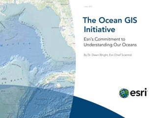June 2012




The Ocean GIS
Initiative
Esri’s Commitment to
Understanding Our Oceans

By Dr. Dawn Wright, Esri Chief Scientist
 