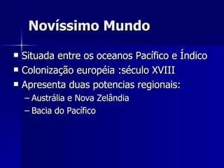 Novíssimo Mundo Situada entre os oceanos Pacífico e Índico Colonização européia :século XVIII Apresenta duas potencias regionais:  Austrália e Nova Zelândia Bacia do Pacífico 