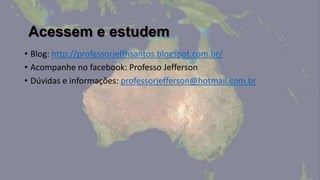 Acessem e estudem
• Blog: http://professorjeffhsantos.blogspot.com.br/
• Acompanhe no facebook: Professo Jefferson
• Dúvidas e informações: professorjefferson@hotmail.com.br
 