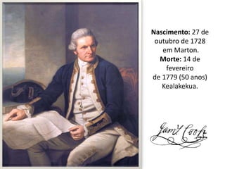 Nascimento: 27 de
outubro de 1728
em Marton.
Morte: 14 de
fevereiro
de 1779 (50 anos)
Kealakekua.

 